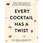 Every Cocktail Has a Twist: Master 25 Classic Drinks and Craft More Than 200 Variations