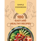 Easy and Healthy Recipes Cookbook: 100 Quick and Delicious Recipes for a Healthier You