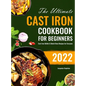 The Ultimate Cast Iron Cookbook for Beginners: Cast Iron Skillet & Dutch Oven Recipes for Everyone