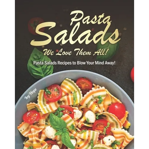 Pasta Salads - We Love Them All!: Pasta Salads Recipes to Blow Your Mind Away!
