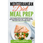 Mediterranean Diet Meal Prep: The Complete Guide to Losing Weight Quickly With the Mediterranean Diet - 28 Day Meal Plan With Quick, Tasty, and Heal