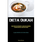 Dieta Dukan: Todo lo que necesita saber sobre la dieta dukan para perder peso y quemar grasa de manera efectiva (La verdad sobre la dieta dukan)