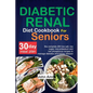 Diabetic Renal Diet Cookbook for seniors: The Complete 260 Low-Salt, Low-Sugar, Low-Potassium, and Low-Phosphorus recipes to Manage Diabetes and Kidne