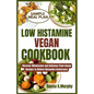 Low Histamine Vegan Cookbook: Discover Wholesome and Delicious Plant-Based Recipes to Relieve Histamine Intolerance