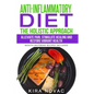 Anti-Inflammatory Diet: The Holistic Approach: Alleviate Pain, Stimulate Healing and Restore Vibrant Health