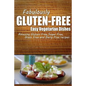 Fabulously Gluten-Free - Easy Vegetarian Dishes: Yummy Gluten-Free Ideas for Celiac Disease and Gluten Sensitivity