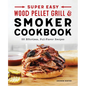 Super Easy Wood Pellet Grill and Smoker Cookbook: 55 Effortless, Full-Flavor Recipes