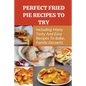 Perfect Fried Pie Recipes To Try: Including Many Tasty And Easy Recipes To Bake, Family Desserts: Easy Fried Pie Recipe