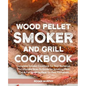 Wood Pellet Smoker and Grill Cookbook: Complete Smoker Cookbook for Real Barbecue, The Ultimate How-To Guide for Smoking Meat, The Art of Smoking Meat
