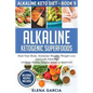 Alkaline Ketogenic Superfoods: Heal Your Body, Stimulate Massive Weight Loss and Look Amazing (without feeling hungry, bored, or deprived)