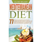 Mediterranean Diet: 77 Delicious Recipes with an Easy Guide for Rapid Weight Loss and The Mediterranean Diet Cookbook with Delicious Recipes for Weigh