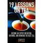 19 Lessons On Tea: Become an Expert on Buying, Brewing, and Drinking the Best Tea