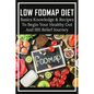 Low FODMAP Diet: Basics Knowledge & Recipes To Begin Your Healthy Gut And IBS Relief Journey: What To Eat To Ease Ibs