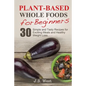 Whole Foods: Plant-Based Whole Foods For Beginners: 30 Simple and Tasty Recipes for Exciting Meals and Healthy Weight Loss