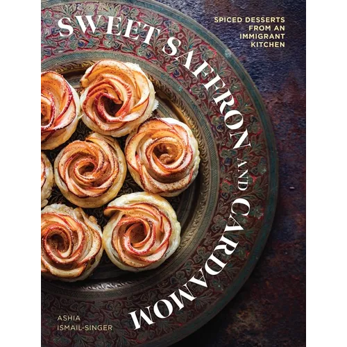 Sweet Saffron and Cardamom: Spiced Desserts from an Immigrant Kitchen