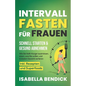Intervallfasten für Frauen - schnell starten & gesund abnehmen: Wie Sie Heiß-Hunger austricksen, essen, was Sie wollen und trotzdem Gewicht verlieren.