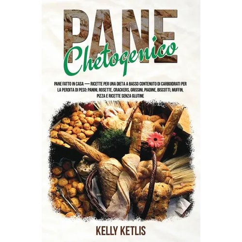 Pane Chetogenico: Pane Fatto in Casa - Ricette per una Dieta a Basso Contenuto di Carboidrati per la Perdita di Peso: Panini, Rosette, Crackers, Griss