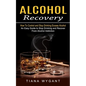 Alcohol Recovery: How to Control and Stop Drinking Excess Alcohol (An Easy Guide to Stop Drinking and Recover From Alcohol Addiction)