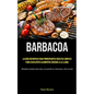 Barbacoa: La guía definitiva para principiantes recetas simples para excelentes alimentos cocidos a la llama (Recetas simples para asar a la parrilla