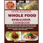 The Whole Food Spiralizer Cookbook: Top Mouth Watery Spiralizer Recipes for Your Gluten Free, Paleo, Low Carb and Vegetarian: Recipes to Help You Find