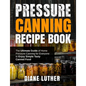 Pressure Canning Recipe Book: The Ultimate Guide of Home Pressure Canning for Everyone to Enjoy Simple Tasty Canned Food