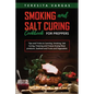 Smoking and Salt Curing Cookbook FOR PREPPERS: Tips and Tricks to Canning, Smoking, Salt Curing, Freezing and Freeze-Drying Meat products, Seafood and