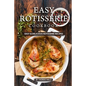 Easy Rotisserie Cookbook: Easy & Delicious Rotisserie Recipes