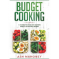 Budget Cooking: A Guide to Healthy Eating Habits & Saving Money