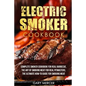 Electric Smoker Cookbook: Complete Smoker Cookbook For Real Barbecue, The Art Of Smoking Meat For Real Pitmasters, The Ultimate How-To Guide For