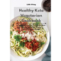 Healthy Keto Vegetarian Cookbook: Lose Weight and Feel Great with these Easy to Cook Plant-Based Keto Vegetarian Recipes