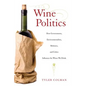 Wine Politics: How Governments, Environmentalists, Mobsters, and Critics Influence the Wines We Drink