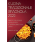 Cucina Tradizionale Spagnola 2022: Ricette Deliziose E Semplici Per Sorprendere I Tuoi Ospiti