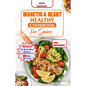 Diabetes and Heart Healthy Cookbook for Seniors: Quick and Delicious Recipes Preventing Heart Disease And Reducing Blood Sugar For Older People