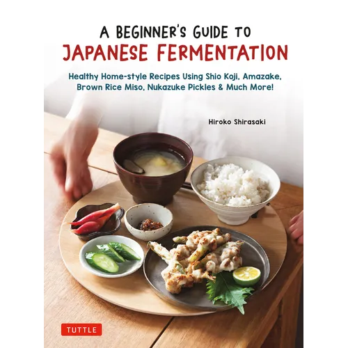 A Beginner's Guide to Japanese Fermentation: Healthy Home-Style Recipes Using Shio Koji, Amazake, Brown Rice Miso, Nukazuke Pickles & Much More!
