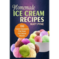 Homemade Ice Cream Recipes: 100 Yummy Desserts For Your Ice Cream Maker