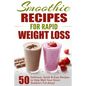 Smoothie Recipes for Rapid Weight Loss: 50 Delicious, Quick & Easy Recipes to Help Melt Your Damn Stubborn Fat Away!