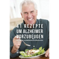 41 Rezepte um Alzheimer vorzubeugen: Reduziere das Alzheimerrisiko auf natürliche Wege!