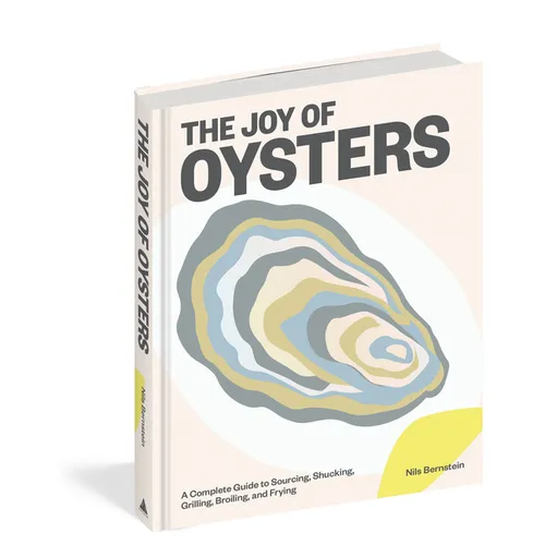 The Joy of Oysters: A Complete Guide to Sourcing, Shucking, Grilling, Broiling, and Frying