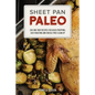 Sheet Pan Paleo: 200 One-Tray Recipes for Quick Prepping, Easy Roasting and Hassle-Free Clean Up