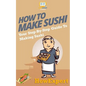 How To Make Sushi: Your Step-By-Step Guide To Making Sushi