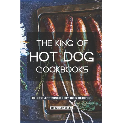 The King of Hot Dog Cookbooks: Chef's Approved Hot Dog Recipes