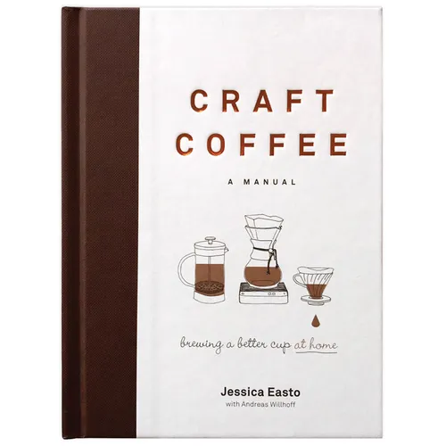 Craft Coffee: A Manual: Brewing a Better Cup at Home