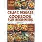Celiac Disease Cookbook for Beginners: Simple and Flavorful Recipes to Help You Master Gluten-Free Cooking with Ease