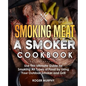 Smoking Meat: A Smoker Cookbook: Use This Ultimate Guide for Smoking All Types of Food by Using Your Outdoor Smoker and Grill