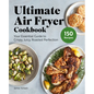Ultimate Air Fryer Cookbook: Your Essential Guide to Crispy, Juicy, Roasted Perfection