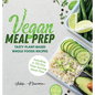 Vegan Meal Prep: Tasty Plant-Based Whole Foods Recipes (Including a 30-Day Time-Saving Meal Plan)
