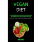 Vegan Diet: The Ultimate Beginner's Guide to the Healthiest Plant Based Diet, Includes Simple and Wonderful Recipes to Make the Transition Smooth and