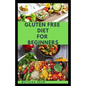Gluten Free Diet for Beginners: A delicious delicacy meal guides and recipes for gluten-free diet consumers