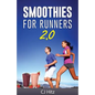 Smoothies For Runners 2.0: 24 More Proven Smoothie Recipes to Take Your Running Performance to the Next Level, Decrease Your Recovery Time and Allow Y