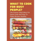 What To Cook For Busy People?: The Freezer Meal Ideas For Quick Cook And How To Make Recipes Healthy: Meals To Freeze And Reheat Guide